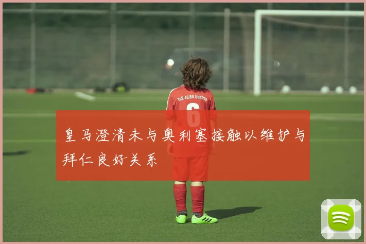 皇马澄清未与奥利塞接触以维护与拜仁良好关系