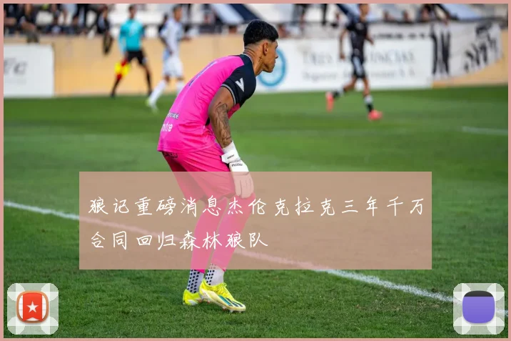 狼记重磅消息杰伦克拉克三年千万合同回归森林狼队