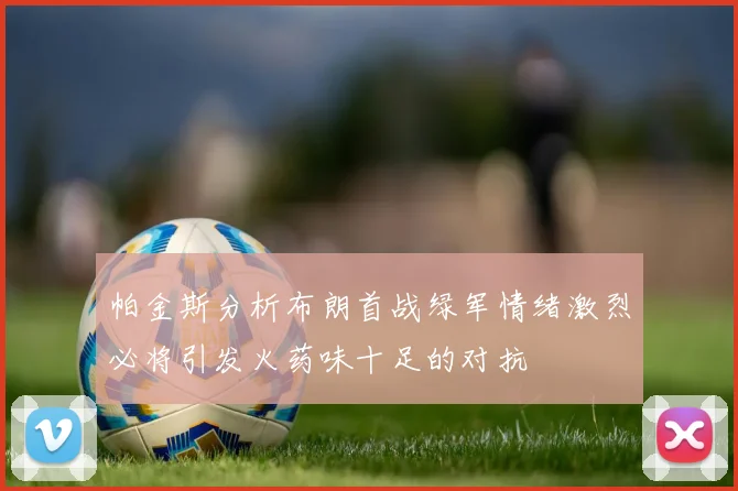 帕金斯分析布朗首战绿军情绪激烈必将引发火药味十足的对抗